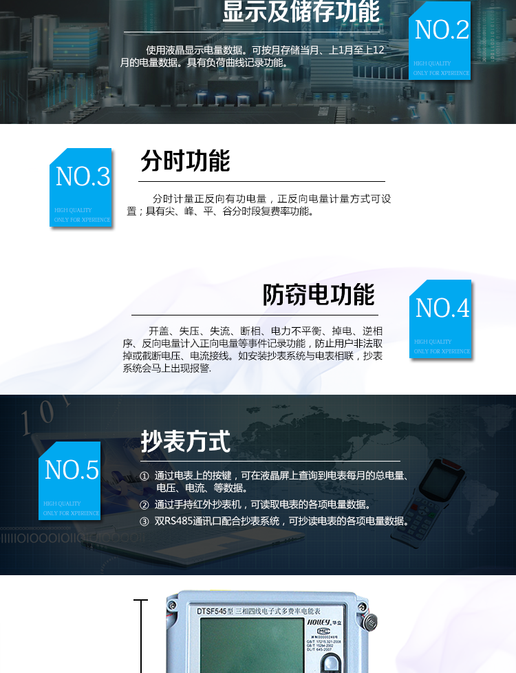 華立DTSF545電能表主要功能
　　電能計量功能
　　可分時計量有功、無功、正向有功、反向有功、正向無功、反向無功電量和四象限無功等電量。
　　最大需量測量功能
　　可測量雙向有功、雙向無功和四象限無功的最大需量及其發(fā)生時間。
　　參數(shù)測量監(jiān)視功能
　　可監(jiān)測各相電壓、電流實時值，三相總及A、C各相有功功率、無功功率、功率因數(shù)、相角、相位等實時參數(shù)。
　　分時復費率功能
　　具有尖、峰、平、谷分時段復費率功能，可選擇峰、平、谷分時段功能，最大可設置4費率。
　　防竊電功能
　　具有開蓋、失壓、失流、斷相、電流不平衡、掉電、清零、逆相序、反向電量計入正向電量等事件記錄功能，防止用戶非法取掉或截斷電壓、電流接線。
　　負荷曲線
　　具有6類負荷曲線記錄功能。
　　顯示及存儲功能
　　使用液晶顯示近3月電量數(shù)據(jù);可按月存儲當月、上1月至上12月的電量數(shù)據(jù)。
　　數(shù)據(jù)輸出、通訊功能
　　可通過按鍵顯示、紅外掌機及RS485通訊口抄表，配合抄表系統(tǒng)，可抄讀電表的各項電量數(shù)據(jù)，支持DL/T645-1997多功能電能表通訊規(guī)約。