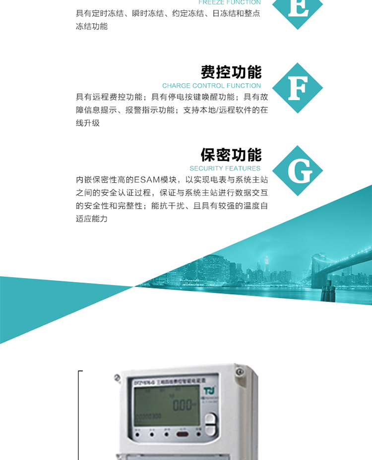 具有遠(yuǎn)程費(fèi)控功能。
具有有、無功測(cè)試脈沖輸出；具有多功能輸出功能和報(bào)警輸出功能。
實(shí)時(shí)測(cè)量A、B、C三相電壓、電流、功率等有效值及當(dāng)前頻率。
具有失壓、斷相、失流、全失壓、電壓逆相序、欠壓、過壓、過流、斷流、電流不平衡、過載、總功率因數(shù)超下限、停來電、編程、需量清零、校時(shí)等記錄功能。
具有停電按鍵喚醒功能、停電紅外喚醒功能，并可以停電喚醒紅外抄表。
具有故障信息提示、報(bào)警（液晶、報(bào)警燈）功能。
具有定時(shí)凍結(jié)、瞬時(shí)凍結(jié)、約定凍結(jié)和日凍結(jié)功能。
可選負(fù)荷曲線數(shù)據(jù)記錄功能，存儲(chǔ)容量達(dá)2M。
具有開電表蓋和端鈕蓋記錄功能。
內(nèi)嵌保密性高的ESAM模塊，以實(shí)現(xiàn)電表與系統(tǒng)主站之間的安全認(rèn)證過程，保證與系統(tǒng)主站進(jìn)行數(shù)據(jù)交互的安全性和完整性；
電磁兼容性能優(yōu)良，能抵御高壓尖峰脈沖、強(qiáng)磁場(chǎng)、強(qiáng)靜電、雷擊浪涌的干擾、且具有較強(qiáng)的溫度自適應(yīng)能力； 
三相電源供電，三相三線中的任一相或三相四線中的任兩相斷電時(shí)，電能表仍能正常工作；
支持本地/遠(yuǎn)程軟件的在線升級(jí)，，不影響表計(jì)計(jì)量。