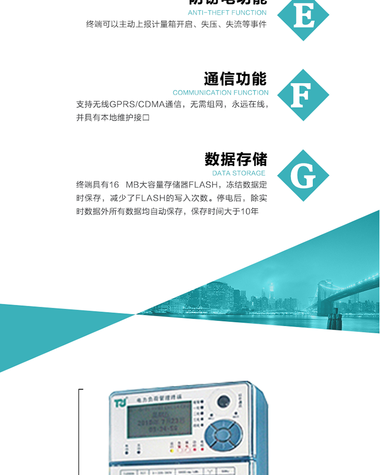 5、防竊電，終端可以主動(dòng)上報(bào)計(jì)量箱開啟、失壓、失流等事件
6、數(shù)據(jù)存儲(chǔ)，終端具有16 MB大容量存儲(chǔ)器FLASH，凍結(jié)數(shù)據(jù)定時(shí)保存，減少了FLASH的寫入次數(shù)。停電后，除實(shí)時(shí)數(shù)據(jù)外所有數(shù)據(jù)均自動(dòng)保存，保存時(shí)間大于10年。
7、通信功能，支持無線GPRS/CDMA通信，無需組網(wǎng)，永遠(yuǎn)在線，并具有本地維護(hù)接口