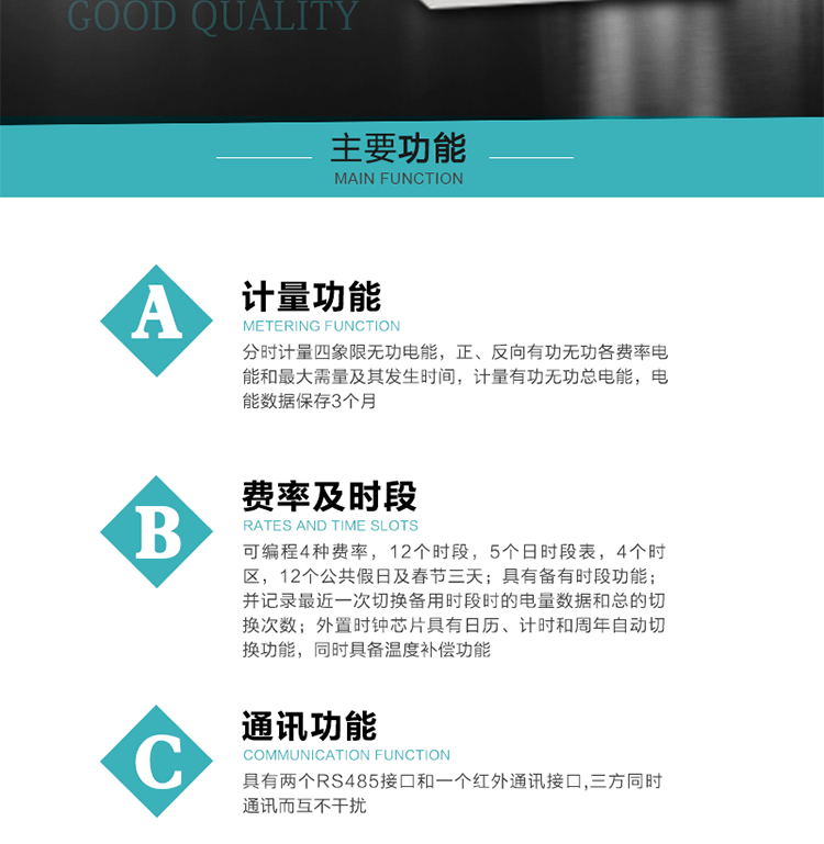 功能特點
 1）分時計量四象限無功電能，正、反向有功無功各費率電能和最大需量及其發(fā)生時間，計量有功無功總電能，電能數(shù)據(jù)保存3個月。
2）可編程4種費率，12個時段，5個日時段表，4個時區(qū)，12個公共假日及春節(jié)三天。
3）具有備有時段功能；并記錄最近一次切換備用時段時的電量數(shù)據(jù)和總的切換次數(shù)。
4）外置時鐘芯片具有日歷、計時和周年自動切換功能，同時具備溫度補(bǔ)償功能。
&nbsp;5）采用寬溫大視角LCD顯示，具有參數(shù)自動輪顯和按鍵顯示功能。
&nbsp;6）具有兩個RS485接口和一個紅外通訊接口,三方同時通訊而互不干擾。
&nbsp;7）具有有/無功測試脈沖輸出，正、反向有功和正、反向無功脈沖測試（遠(yuǎn)動）口輸出功能。
8）具有多功能輸出功能，可實現(xiàn)1Hz時鐘、需量周期更替信號、時段切換信號、超負(fù)荷跳閘等功能。
9）具有失壓、斷相、失流、過壓、欠壓、過流、電壓合格率、停來電、編程、需量清零、廣播校時等記錄功能。
