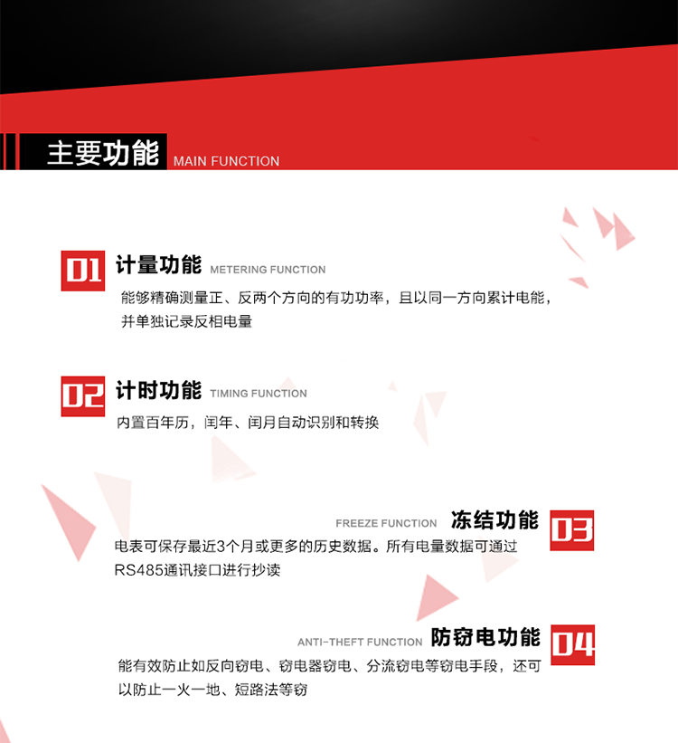 主要功能
1. 雙向計(jì)量功能
能夠精確測(cè)量正、反兩個(gè)方向的有功功率，且以同一方向累計(jì)電能，并單獨(dú)記錄反相電量。
2. 計(jì)時(shí)功能
內(nèi)置百年歷，閏年、閏月自動(dòng)識(shí)別和轉(zhuǎn)換。
3. 凍結(jié)功能 
電表可保存最近3個(gè)月或更多的歷史數(shù)據(jù)。所有電量數(shù)據(jù)可通過(guò)RS485通訊接口進(jìn)行抄讀。
4. 防竊電功能
能有效防止如反向竊電、竊電器竊電、分流竊電等竊電手段，還可以防止一火一地、短路法等竊電。
5. 零線計(jì)量*（可選） 
火線零線分別采樣，分別計(jì)量；當(dāng)功率相差10%，自動(dòng)切換，有效防止竊電行為。 
6. 通訊功能
具有一路調(diào)制型紅外通訊接口、一路完全隔離的RS485通訊接口和載波模塊通信信道，方便現(xiàn)場(chǎng)維護(hù)和遠(yuǎn)程數(shù)據(jù)采集。通訊規(guī)約遵循DL/T 645 《多功能電能表通訊規(guī)約》，并可根據(jù)用戶(hù)要求定制通訊規(guī)約。
7. 負(fù)荷開(kāi)關(guān)*（可選）
負(fù)荷開(kāi)關(guān)可采用內(nèi)置或外置方式，當(dāng)采用內(nèi)置負(fù)荷開(kāi)關(guān)時(shí)電能表最大電流不宜超過(guò)60A。 
8. 遠(yuǎn)程控制功能（可選）
可根據(jù)用戶(hù)要求，對(duì)具有RS485通訊或載波通信功能的電表，內(nèi)置繼電器可直接切斷用戶(hù)的用電負(fù)荷，實(shí)現(xiàn)遠(yuǎn)程控制功能。