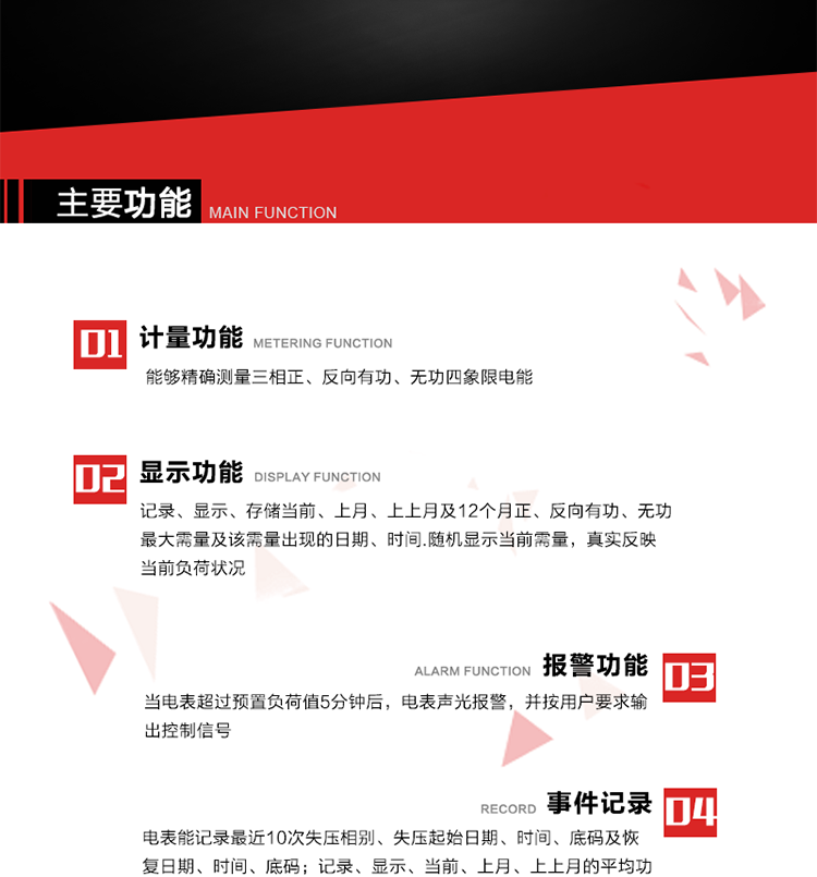 主要功能
1. 能夠精確測量三相正、反向有功、無功四象限電能。
2. 記錄、顯示、存儲當(dāng)前、上月、上上月及12個月正、反向有功、無功最大需量及該需量出現(xiàn)的日期、時間.隨機顯示當(dāng)前需量，真實反映當(dāng)前負荷狀況。
3. 實時顯示A、B、C三相電壓、電流、頻率值。
4. 實時顯示A、B、C三相視在功率、有功、無功功率值。
5. 記錄、顯示、當(dāng)前、上月、上上月的平均功率因數(shù)值。
6. 電表能記錄最近10次失壓相別、失壓起始日期、時間、底碼及恢復(fù)日期、時間、底碼。
7. 當(dāng)三相電壓失壓且電流回路的電流大于等于5％Ib時，電表判定為故障全失壓，，電表記錄失壓累計時間、累積次數(shù)。當(dāng)電壓恢復(fù)時可以顯示以上記錄。
8. 當(dāng)電表的三相電壓正常，一相或兩相的電流小于啟動電流并持續(xù)1分鐘時，電表判斷為故障失流，電表能記錄最近5次失流相別、失流起始日期、時間、底碼及恢復(fù)日期、時間、底碼。
9. 可按月記錄、顯示當(dāng)前電表總運行時間以及當(dāng)前、上月、上上月A相、B相、C相電壓越上限、越下限時間及越上限越下限時間之和，統(tǒng)計電壓合格率數(shù)據(jù)。電壓上、下限閥值可編程設(shè)置。
10. 當(dāng)電表超過預(yù)置負荷值5分鐘后，電表聲光報警，并按用戶要求輸出控制信號。