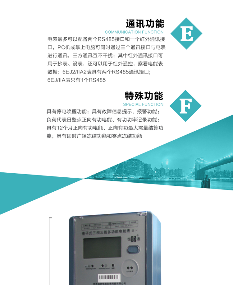 通訊功能
    a.電表最多可以配備兩個RS485接口和一個紅外通訊接口，PC機或掌上電腦可同時通過三個通訊接口與電表進行通訊，三方通訊互不干擾；其中紅外通訊接口可用于抄表、設表，還可以用于紅外遙控，察看電能表數(shù)據(jù)；
    b.RS485接口與電表內部實行電氣隔離，并設計有防雷擊電路；
     注：6EJ2/IIA2表具有兩個RS485通訊接口;6EJ/IIA表只有RS485①口。
&nbsp;&nbsp;&nbsp; 輸出功能
    a.具有有功脈沖測試口輸出和無功脈沖測試口輸出功能；
    b.具有多項功能信號輸出，可實現(xiàn)1Hz時鐘、超負荷報警信號、失壓報警信號、需量周期檢測等輸出功能；
    c.具有報警燈輸出功能。
&nbsp;&nbsp; 事件記錄功能
    a.實時測量A、B、C三相電壓、電流、功率、功率因數(shù)、視在功率等瞬時值以及當前頻率；
    b.具有斷相、失壓、失流、停電來電、編程、最大需量清零、廣播校時、時間修改等事件記錄功能。
&nbsp; 特殊功能
    a.具有停電喚醒功能，并可以在停電喚醒后進行抄表；
    b.具有故障信息提示、報警（液晶顯示、報警燈）功能；
    c.負荷代表日整點正向有功電能、有功功率記錄功能；
    d.具有12個月正向有功電能、正向有功最大需量結算功能； 
    e.具有即時廣播凍結功能和零點凍結功能。